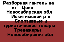 Разборная гантель на 18 кг › Цена ­ 1 200 - Новосибирская обл., Искитимский р-н Спортивные и туристические товары » Тренажеры   . Новосибирская обл.